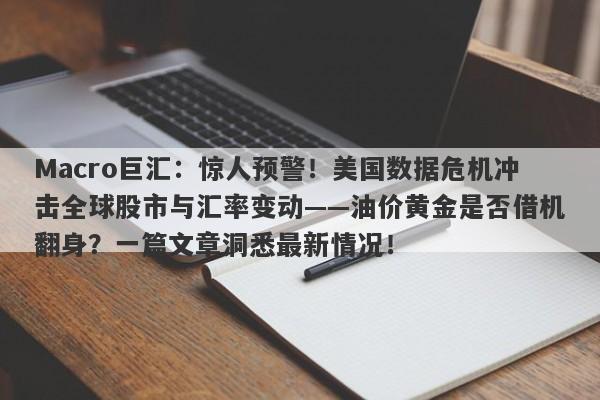 Macro巨汇：惊人预警！美国数据危机冲击全球股市与汇率变动——油价黄金是否借机翻身？一篇文章洞悉最新情况！