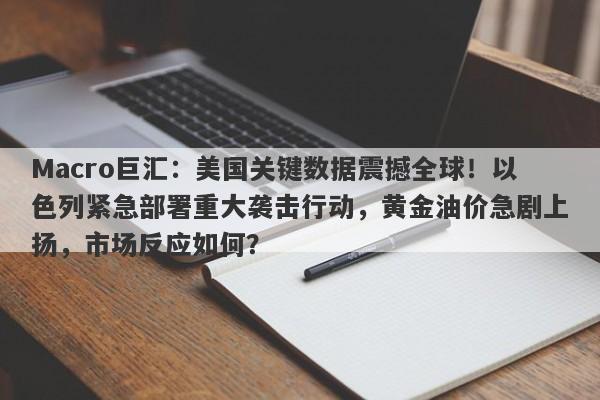 Macro巨汇：美国关键数据震撼全球！以色列紧急部署重大袭击行动，黄金油价急剧上扬，市场反应如何？