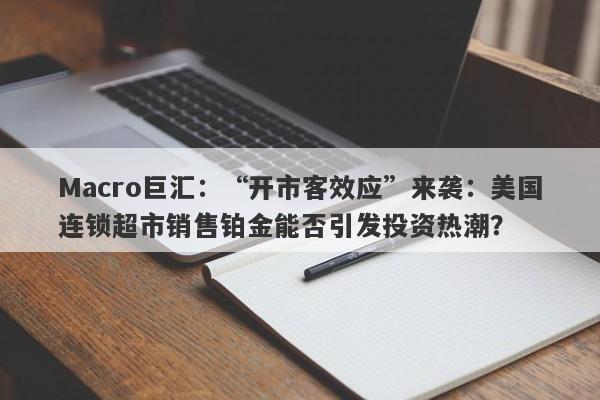 Macro巨汇：“开市客效应”来袭：美国连锁超市销售铂金能否引发投资热潮？