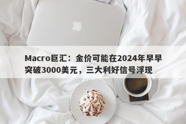 Macro巨汇：金价可能在2024年早早突破3000美元，三大利好信号浮现