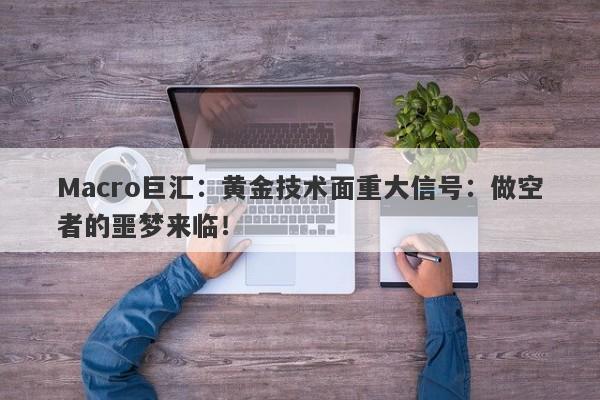 Macro巨汇：黄金技术面重大信号：做空者的噩梦来临！