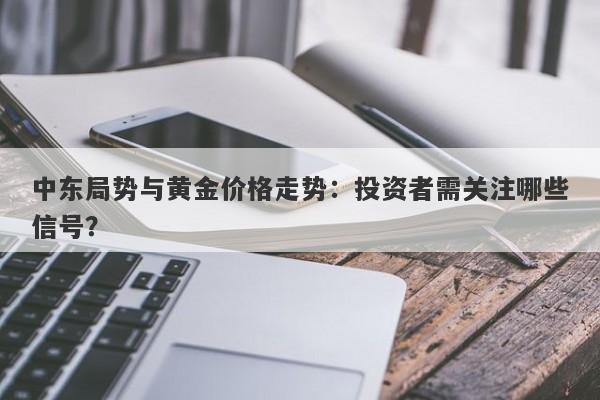 中东局势与黄金价格走势：投资者需关注哪些信号？