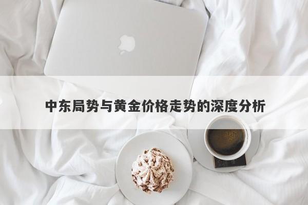 中东局势与黄金价格走势的深度分析