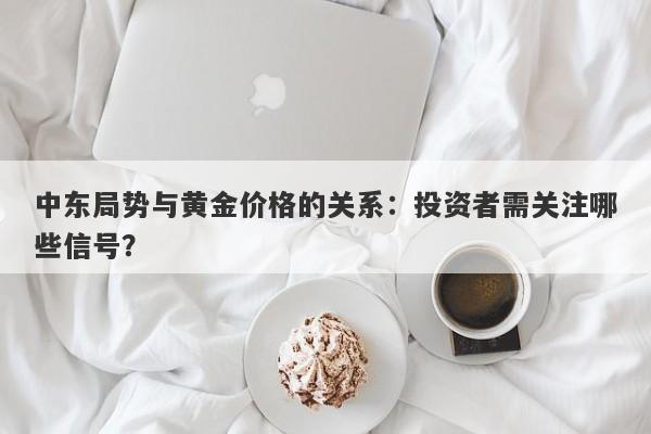 中东局势与黄金价格的关系：投资者需关注哪些信号？