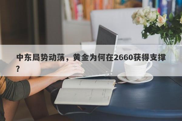 中东局势动荡，黄金为何在2660获得支撑？