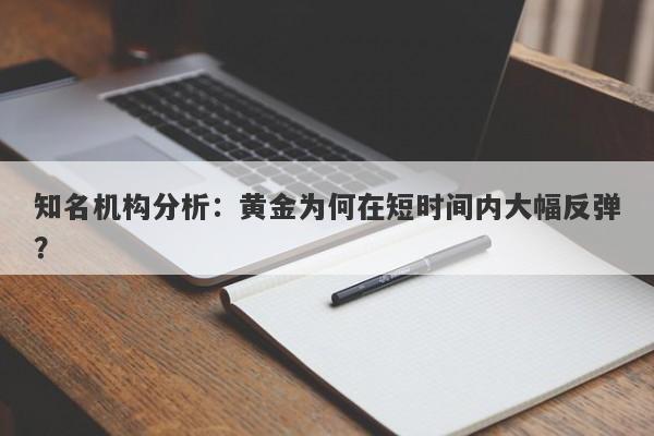 知名机构分析：黄金为何在短时间内大幅反弹？
