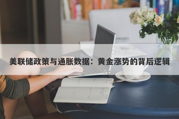 美联储政策与通胀数据：黄金涨势的背后逻辑