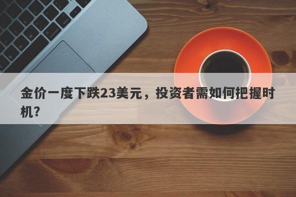 金价一度下跌23美元，投资者需如何把握时机？