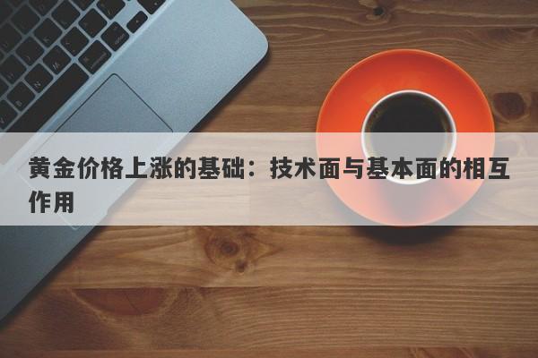 黄金价格上涨的基础：技术面与基本面的相互作用