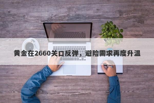 黄金在2660关口反弹，避险需求再度升温