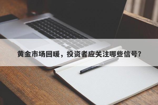 黄金市场回暖，投资者应关注哪些信号？