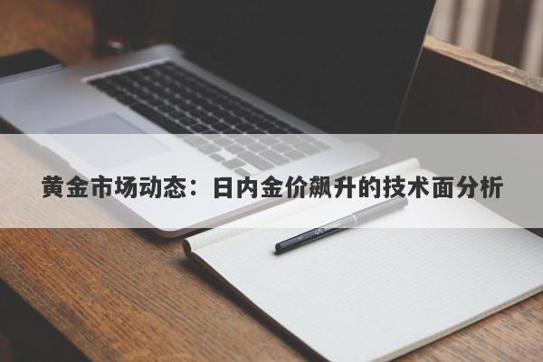 黄金市场动态：日内金价飙升的技术面分析