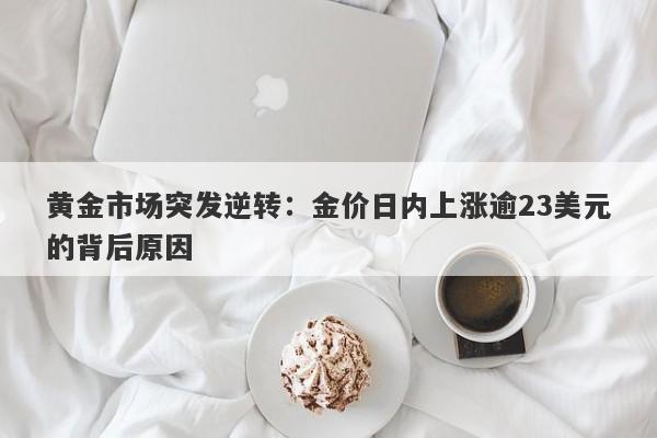 黄金市场突发逆转：金价日内上涨逾23美元的背后原因