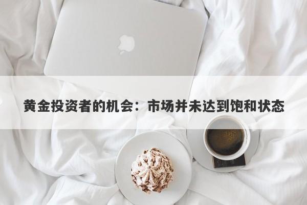 黄金投资者的机会:市场并未达到饱和状态