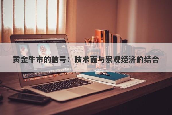 黄金牛市的信号:技术面与宏观经济的结合