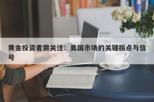 黄金投资者需关注:美国市场的关键拐点与信号