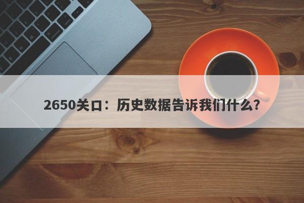 2650关口:历史数据告诉我们什么?