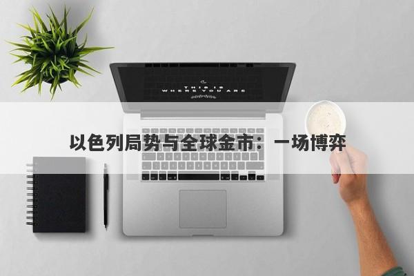以色列局势与全球金市:一场博弈