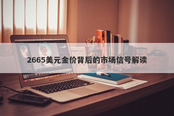 2665美元金价背后的市场信号解读