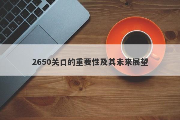 2650关口的重要性及其未来展望