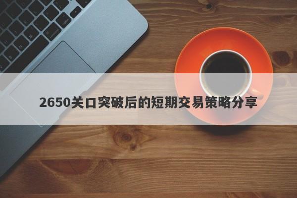 2650关口突破后的短期交易策略分享