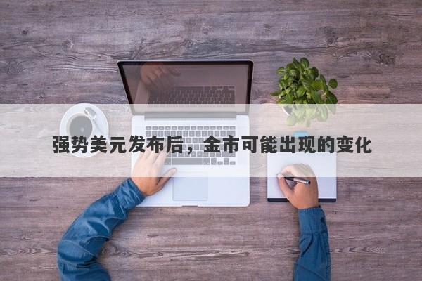 强势美元发布后，金市可能出现的变化