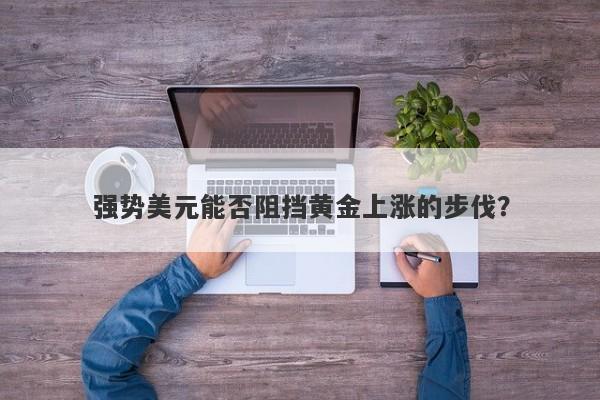 强势美元能否阻挡黄金上涨的步伐？