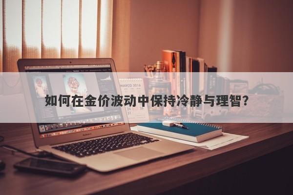 如何在金价波动中保持冷静与理智？