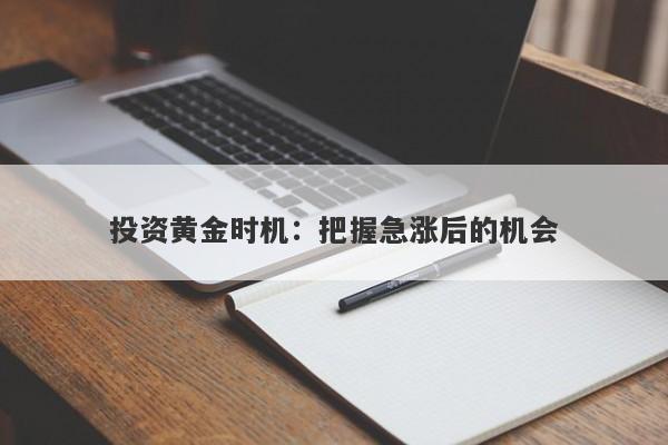投资黄金时机:把握急涨后的机会