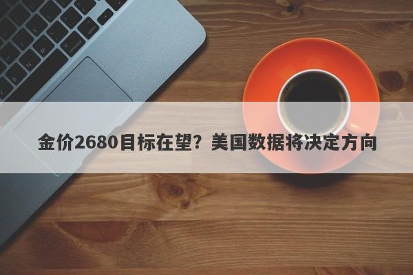 金价2680目标在望?美国数据将决定方向