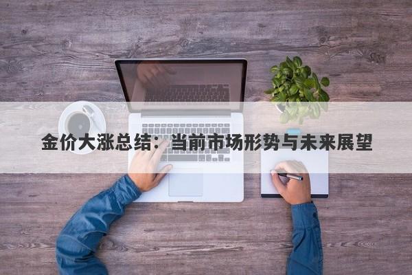 金价大涨总结:当前市场形势与未来展望