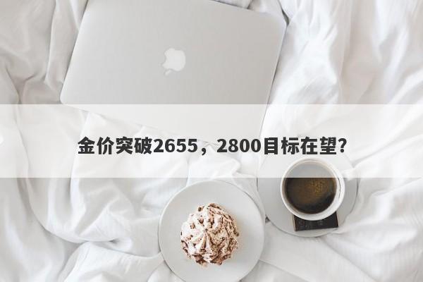 金价突破2655，2800目标在望？