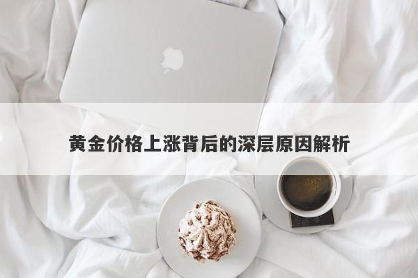 黄金价格上涨背后的深层原因解析