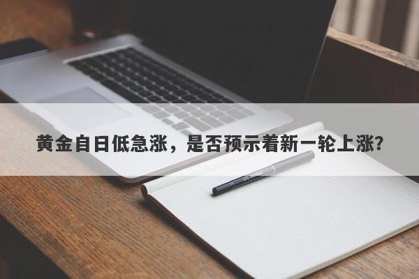 黄金自日低急涨，是否预示着新一轮上涨？