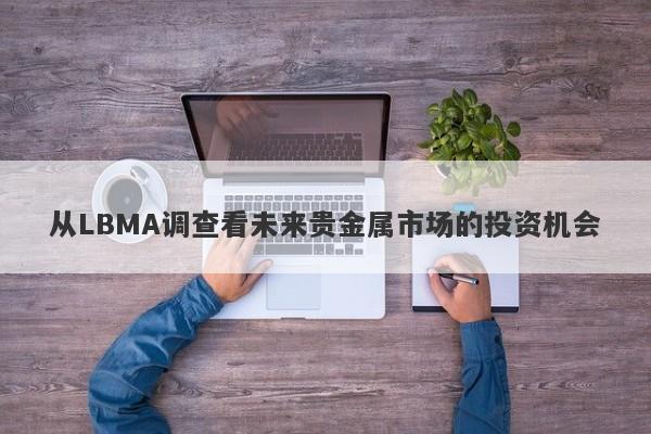 从LBMA调查看未来贵金属市场的投资机会