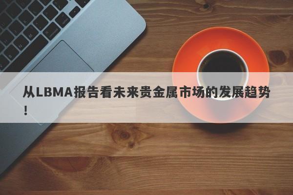 从LBMA报告看未来贵金属市场的发展趋势！