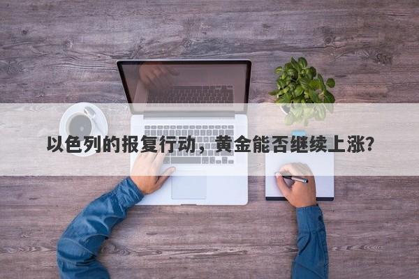 以色列的报复行动，黄金能否继续上涨？