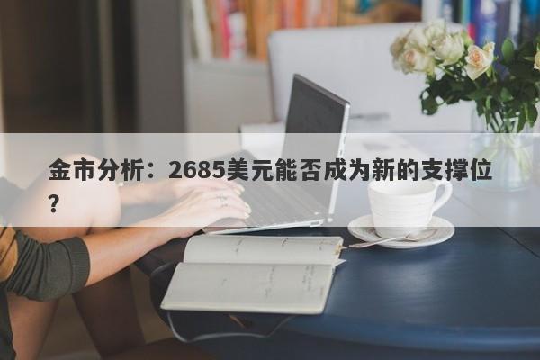 金市分析:2685美元能否成为新的支撑位? 金市分析:2685美元能否成为新的支撑位?