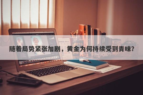 随着局势紧张加剧，黄金为何持续受到青睐？