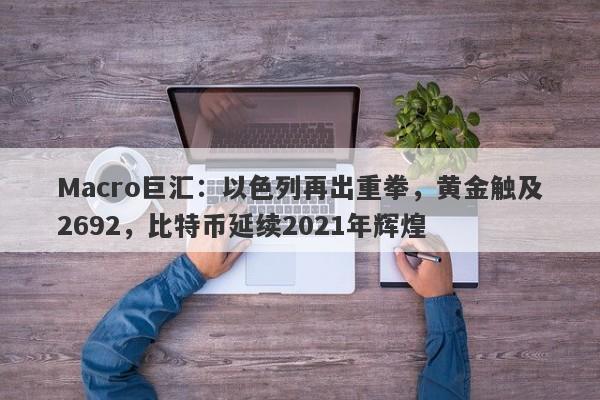 Macro巨汇：以色列再出重拳，黄金触及2692，比特币延续2021年辉煌