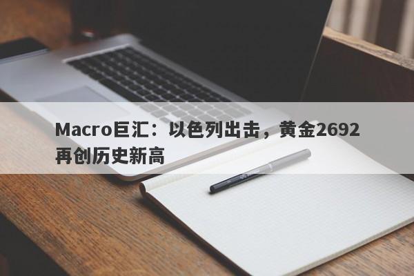 Macro巨汇：以色列出击，黄金2692再创历史新高