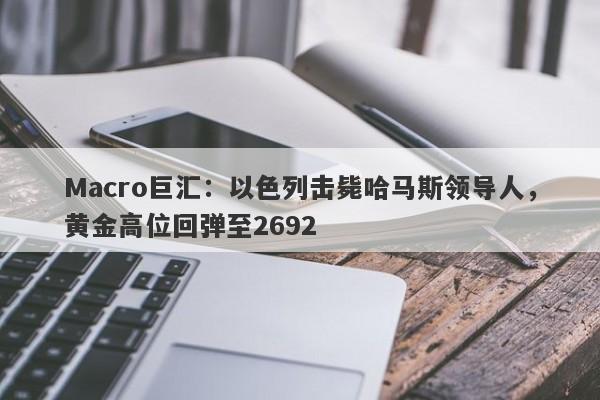 Macro巨汇：以色列击毙哈马斯领导人，黄金高位回弹至2692