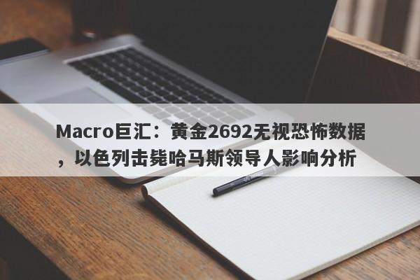 Macro巨汇：黄金2692无视恐怖数据，以色列击毙哈马斯领导人影响分析