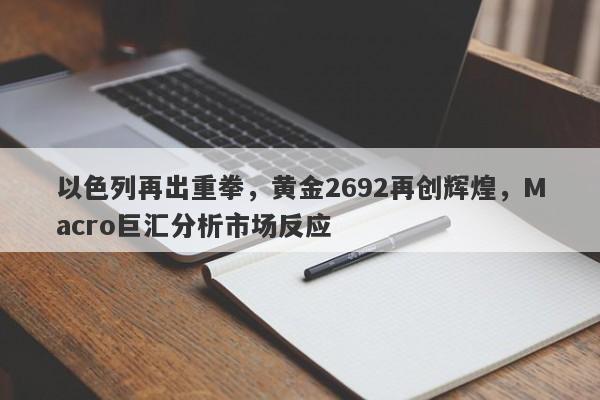 以色列再出重拳，黄金2692再创辉煌，Macro巨汇分析市场反应