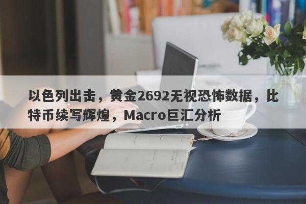 以色列出击，黄金2692无视恐怖数据，比特币续写辉煌，Macro巨汇分析