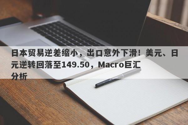 日本贸易逆差缩小，出口意外下滑！美元、日元逆转回落至149.50，Macro巨汇分析