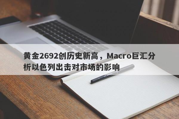 黄金2692创历史新高,Macro巨汇分析以色列出击对市场的影响