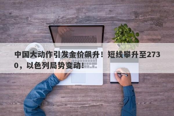中国大动作引发金价飙升!短线攀升至2730,以色列局势变动!