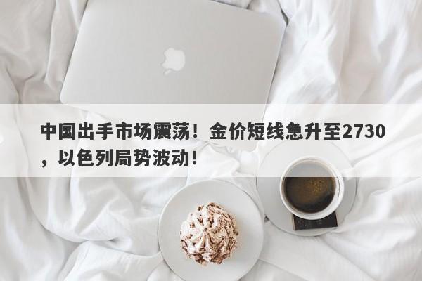 中国出手市场震荡!金价短线急升至2730,以色列局势波动!