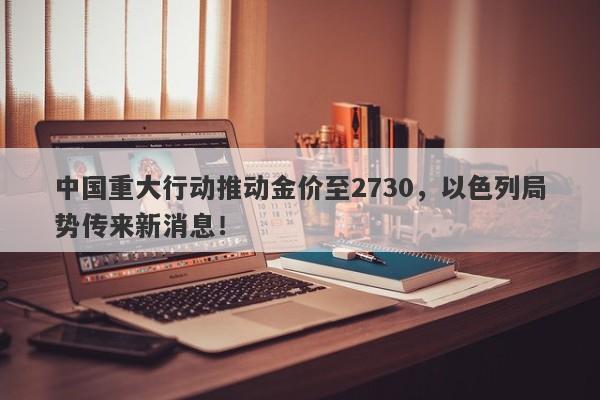 中国重大行动推动金价至2730,以色列局势传来新消息!